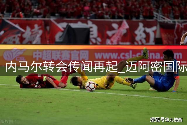 内马尔转会传闻再起 迈阿密国际或成潜在下家