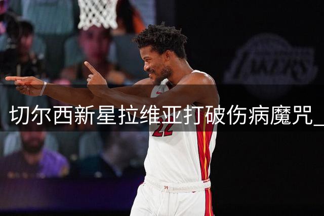 切尔西新星拉维亚打破伤病魔咒 首度完成全场征战