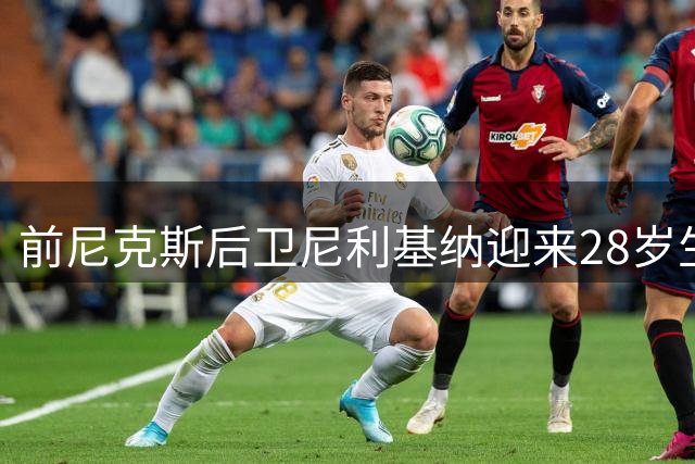 前尼克斯后卫尼利基纳迎来28岁生日 球队官方送上暖心祝福