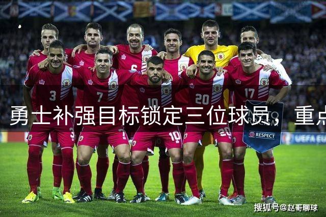 勇士补强目标锁定三位球员，重点考察潜力新秀