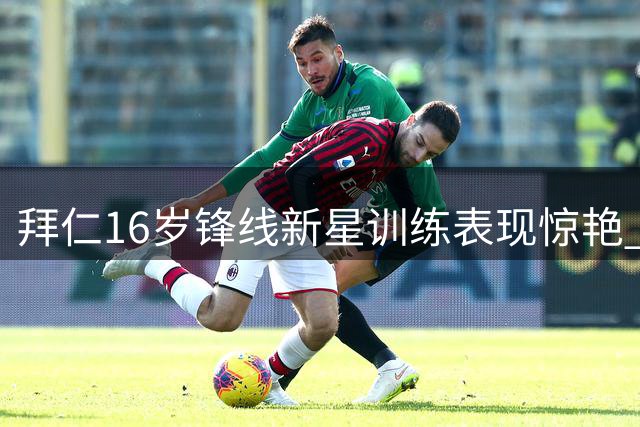 拜仁16岁锋线新星训练表现惊艳 主帅孔帕尼亲自指导防守