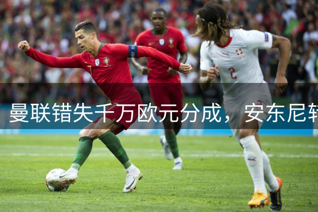 曼联错失千万欧元分成，安东尼转会遇阻