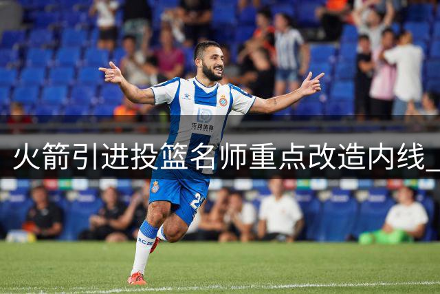 火箭引进投篮名师重点改造内线 杜兰特或旁听特训