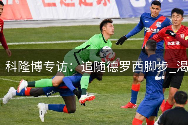 科隆博专访：追随德罗西脚步 渴望与皮尔洛共创蓝衣军团传奇