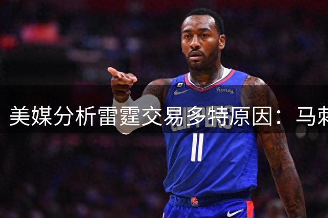 美媒分析雷霆交易多特原因：马刺系列赛低迷成关键