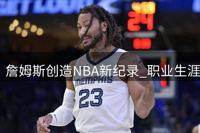 詹姆斯创造NBA新纪录 职业生涯横跨联盟近三成历史赛季