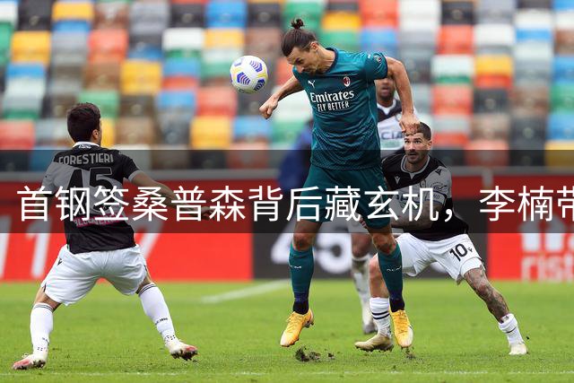 首钢签桑普森背后藏玄机，李楠带队冲冠面临终极考验