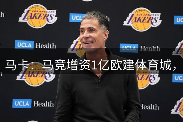 马卡：马竞增资1亿欧建体育城，这项工程不影响引援