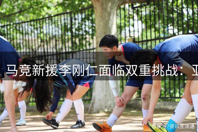 马竞新援李刚仁面临双重挑战：亚洲杯与西甲赛季的抉择