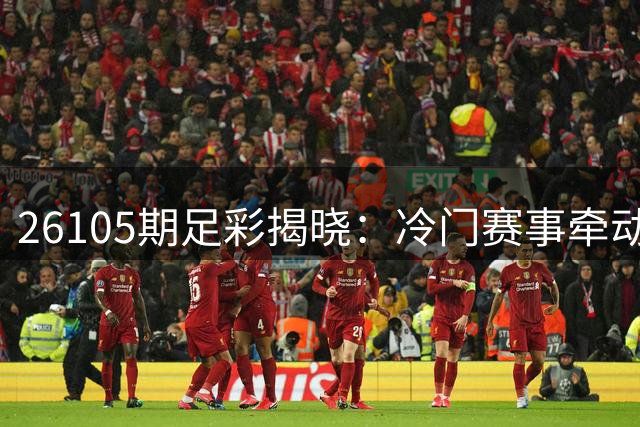 26105期足彩揭晓：冷门赛事牵动彩民心